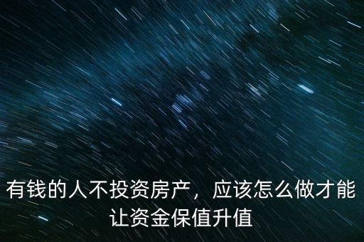 有錢的人不投資房產(chǎn)，應該怎么做才能讓資金保值升值
