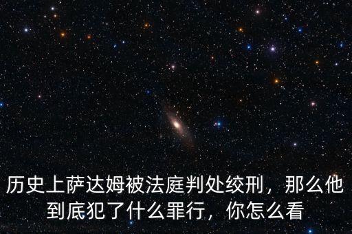 歷史上薩達(dá)姆被法庭判處絞刑，那么他到底犯了什么罪行，你怎么看