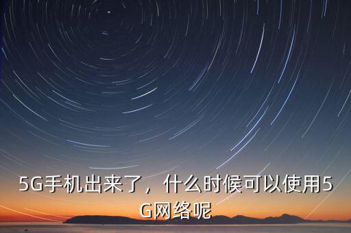 5G手機(jī)出來(lái)了，什么時(shí)候可以使用5G網(wǎng)絡(luò)呢