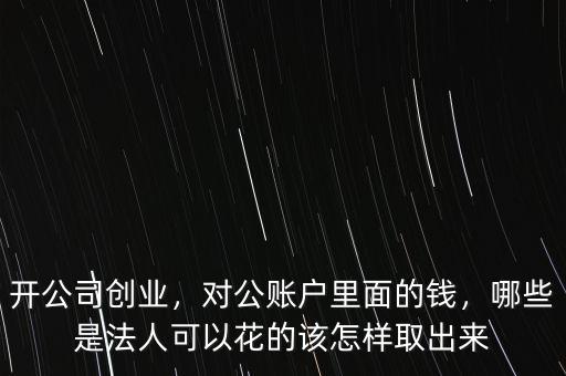開公司創(chuàng)業(yè)，對公賬戶里面的錢，哪些是法人可以花的該怎樣取出來