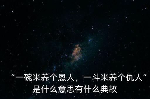“一碗米養(yǎng)個(gè)恩人，一斗米養(yǎng)個(gè)仇人”是什么意思有什么典故