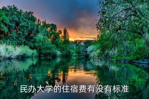 民辦大學(xué)的住宿費有沒有標(biāo)準(zhǔn)