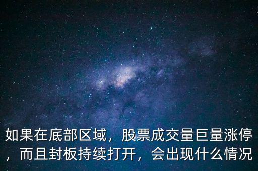如果在底部區(qū)域，股票成交量巨量漲停，而且封板持續(xù)打開，會(huì)出現(xiàn)什么情況