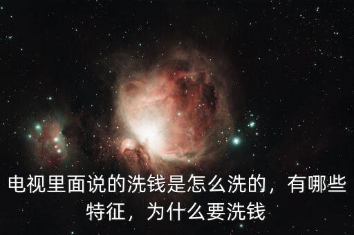 電視里面說的洗錢是怎么洗的，有哪些特征，為什么要洗錢