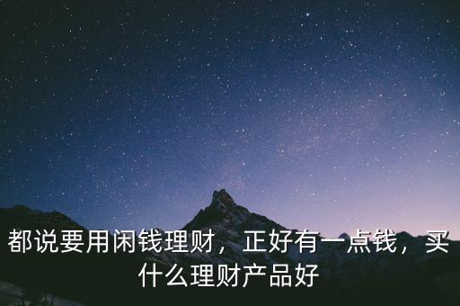 都說要用閑錢理財(cái)，正好有一點(diǎn)錢，買什么理財(cái)產(chǎn)品好
