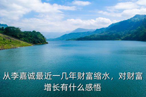 從李嘉誠最近一幾年財富縮水，對財富增長有什么感悟