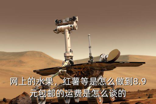 網(wǎng)上的水果，紅薯等是怎么做到8.9元包郵的運(yùn)費(fèi)是怎么談的