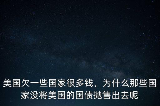 美國欠一些國家很多錢，為什么那些國家沒將美國的國債拋售出去呢