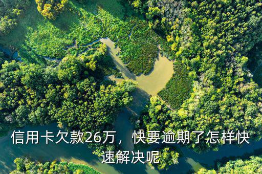 信用卡欠款26萬(wàn)，快要逾期了怎樣快速解決呢