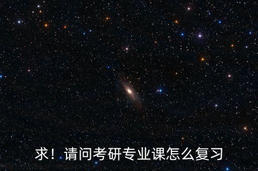 求！請問考研專業(yè)課怎么復(fù)習