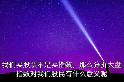 我們買(mǎi)股票不是買(mǎi)指數(shù)，那么分折大盤(pán)指數(shù)對(duì)我們股民有什么意義呢