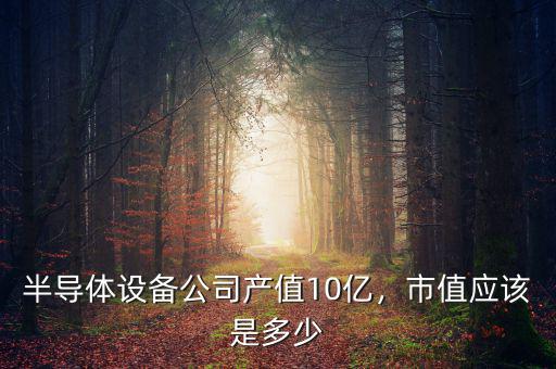 半導(dǎo)體設(shè)備公司產(chǎn)值10億，市值應(yīng)該是多少