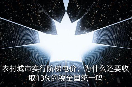 農(nóng)村城市實(shí)行階梯電價(jià)，為什么還要收取13%的稅全國統(tǒng)一嗎