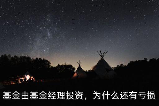 基金由基金經(jīng)理投資，為什么還有虧損