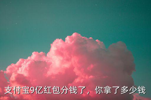 支付寶9億紅包分錢了，你拿了多少錢
