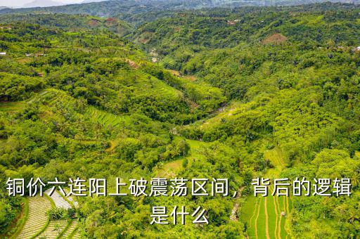 銅價六連陽上破震蕩區(qū)間，背后的邏輯是什么