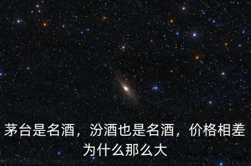 茅臺是名酒，汾酒也是名酒，價格相差為什么那么大