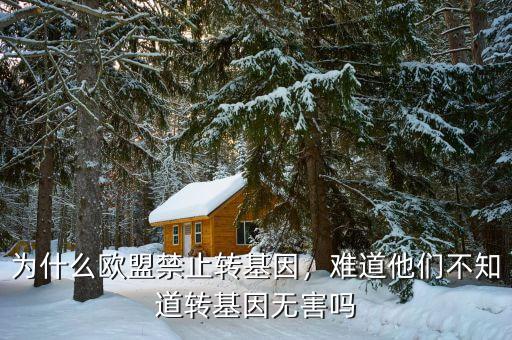 為什么歐盟禁止轉(zhuǎn)基因，難道他們不知道轉(zhuǎn)基因無(wú)害嗎