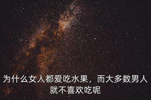 為什么女人都愛吃水果，而大多數(shù)男人就不喜歡吃呢