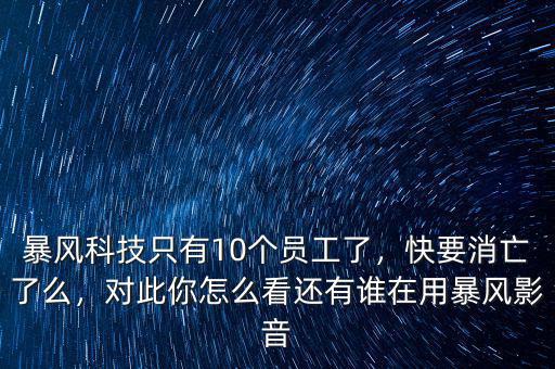 暴風(fēng)科技只有10個(gè)員工了，快要消亡了么，對(duì)此你怎么看還有誰(shuí)在用暴風(fēng)影音