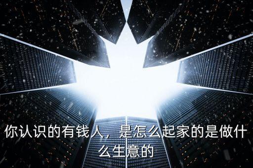劉漢怎么起家的,你認(rèn)識(shí)的有錢(qián)人