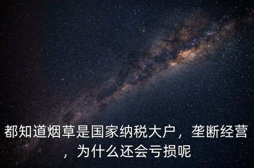都知道煙草是國家納稅大戶，壟斷經(jīng)營，為什么還會虧損呢