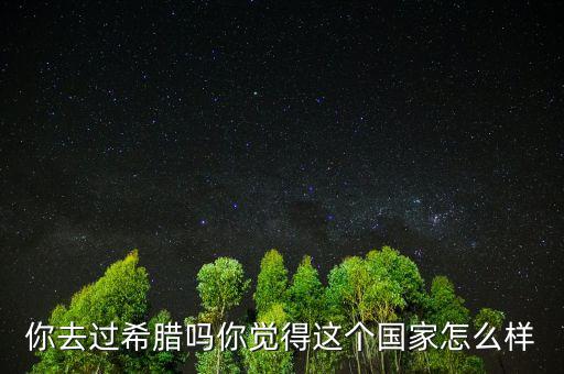 希臘這個(gè)國(guó)家怎么樣,你覺(jué)得這個(gè)國(guó)家怎么樣