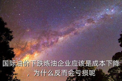 國際油價下跌煉油企業(yè)應該是成本下降，為什么反而會虧損呢