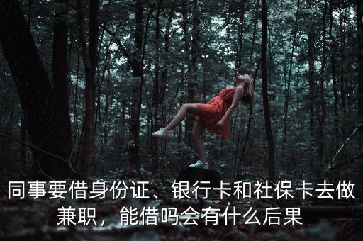 同事要借身份證、銀行卡和社?？ㄈプ黾媛殻芙鑶釙惺裁春蠊? class=