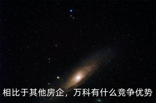 相比于其他房企，萬(wàn)科有什么競(jìng)爭(zhēng)優(yōu)勢(shì)