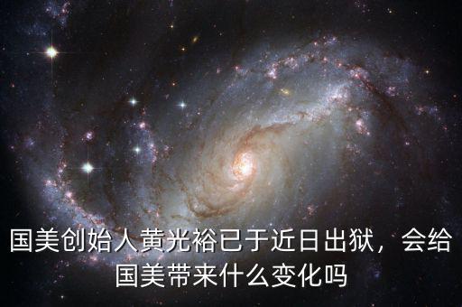 國美創(chuàng)始人黃光裕已于近日出獄，會給國美帶來什么變化嗎