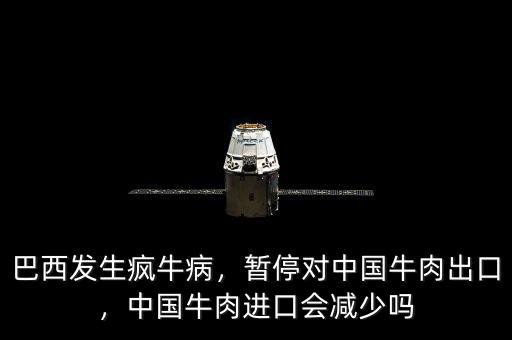 巴西發(fā)生瘋牛病，暫停對中國牛肉出口，中國牛肉進口會減少嗎