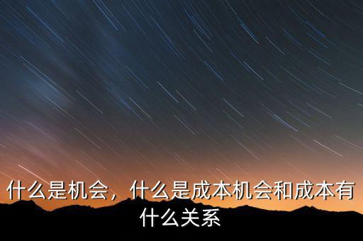 什么是機(jī)會，什么是成本機(jī)會和成本有什么關(guān)系