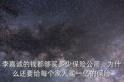 李嘉誠的錢都夠買多少保險(xiǎn)公司，為什么還要給每個(gè)家人買一億的保險(xiǎn)