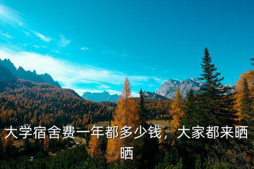 大學(xué)宿舍費一年都多少錢，大家都來曬曬