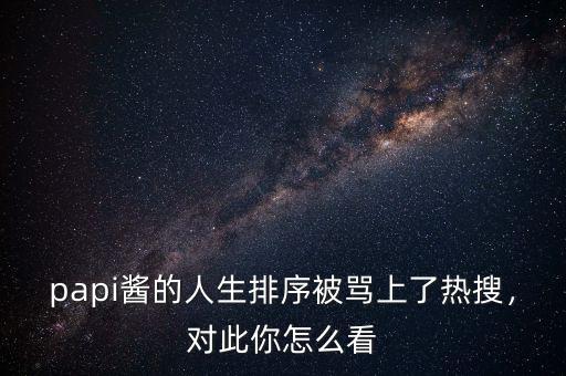 papi醬的人生排序被罵上了熱搜，對此你怎么看