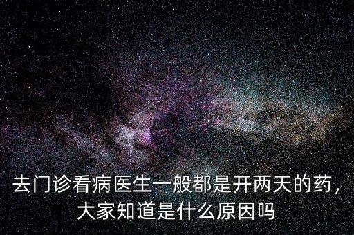 去門診看病醫(yī)生一般都是開兩天的藥，大家知道是什么原因嗎