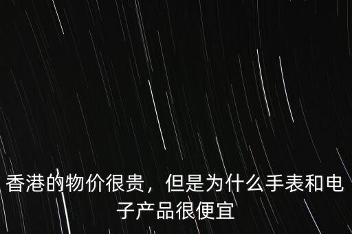 香港的物價很貴，但是為什么手表和電子產(chǎn)品很便宜