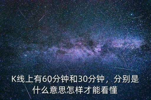 K線上有60分鐘和30分鐘，分別是什么意思怎樣才能看懂