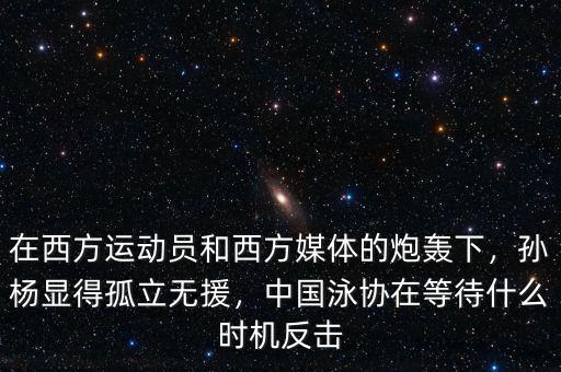 在西方運(yùn)動(dòng)員和西方媒體的炮轟下，孫楊顯得孤立無(wú)援，中國(guó)泳協(xié)在等待什么時(shí)機(jī)反擊