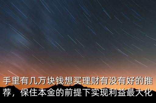 手里有幾萬塊錢想買理財(cái)有沒有好的推薦，保住本金的前提下實(shí)現(xiàn)利益最大化