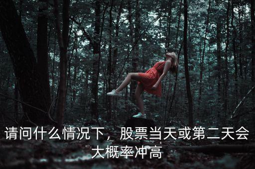 請(qǐng)問(wèn)什么情況下，股票當(dāng)天或第二天會(huì)大概率沖高