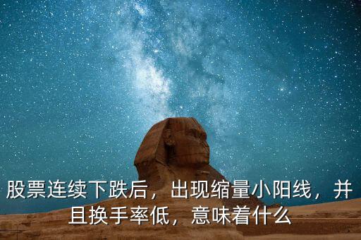 股票連續(xù)下跌后，出現(xiàn)縮量小陽線，并且換手率低，意味著什么