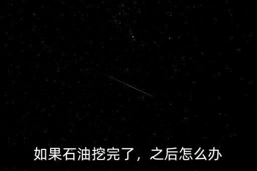 如果石油挖完了，之后怎么辦