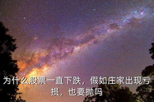 為什么股票一直下跌，假如莊家出現虧損，也要拋嗎