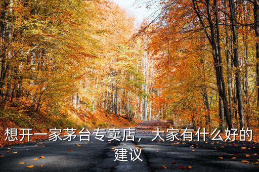 想開一家茅臺(tái)專賣店，大家有什么好的建議