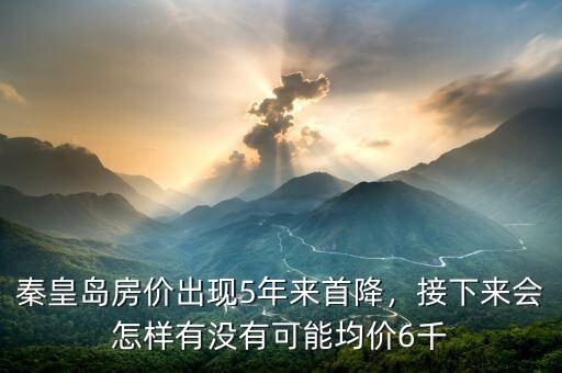 秦皇島房價出現(xiàn)5年來首降，接下來會怎樣有沒有可能均價6千