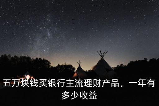 五萬塊錢買銀行主流理財產(chǎn)品，一年有多少收益