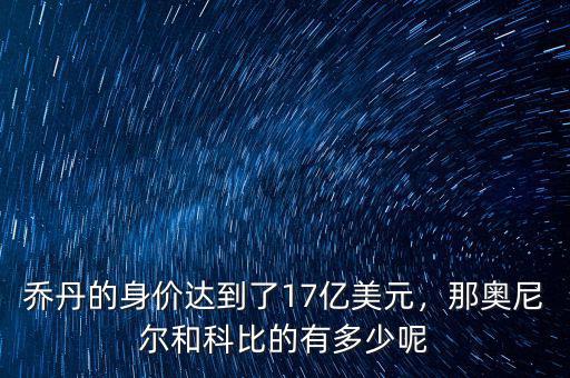 喬丹的身價達(dá)到了17億美元，那奧尼爾和科比的有多少呢