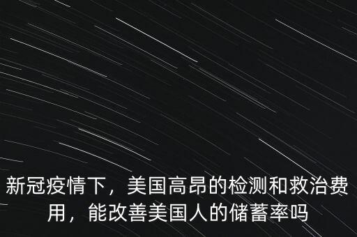 新冠疫情下，美國高昂的檢測和救治費(fèi)用，能改善美國人的儲蓄率嗎
